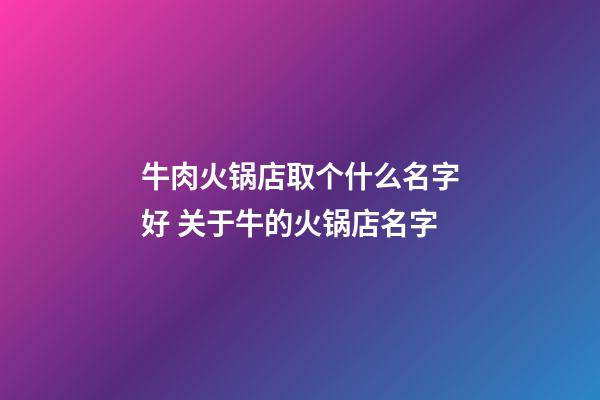 牛肉火锅店取个什么名字好 关于牛的火锅店名字-第1张-店铺起名-玄机派